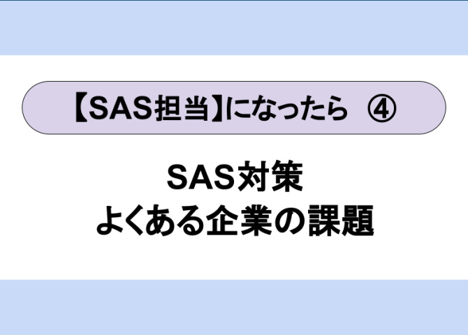 SAS担当になったら④～SAS対策においてのよくある課題～【全６回】