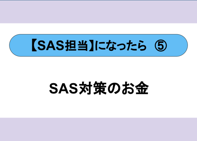 SAS担当になったら⑤　～SAS対策の費用と助成金～【全６回】